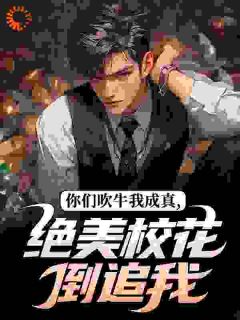 快手你们吹牛我成真,绝美校花倒追我小说全本章节大结局-欧迈阅读网