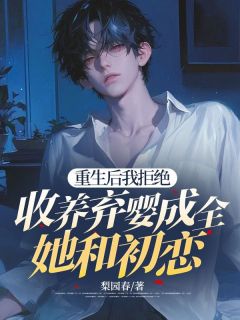 独家重生后我拒绝收养弃婴成全她和初恋全本大结局小说阅读