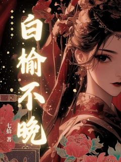 白榆不晚林白榆谢九尘小说_白榆不晚完结版阅读