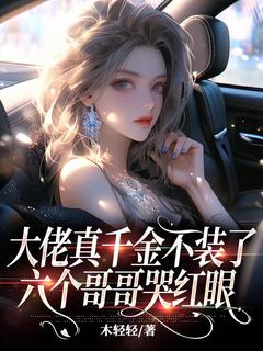 作者木轻轻写的大佬真千金不装了，六个哥哥哭红眼小说大结局全章节阅读