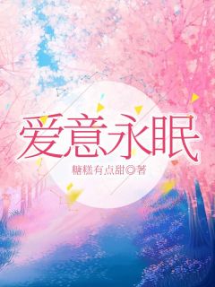 爱意永眠小说全章节目录阅读BY糖糕有点甜完结版阅读