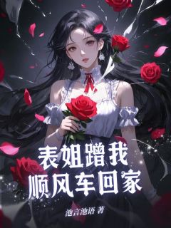 抖音爆款表姐蹭我顺风车回家完整小说(全文阅读)