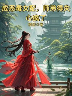 成恶毒女配,师弟得失心疯了精彩小说-成恶毒女配,师弟得失心疯了目录阅读