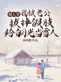 情人节，我被老公拔掉假肢给白月光当雪人精彩小说-情人节，我被老公拔掉假肢给白月光当雪人目录阅读-欧迈阅读网