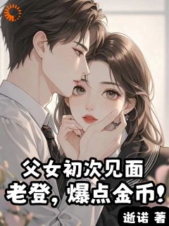 父女初次见面:老登,爆点金币!by逝诺小说完结版在线阅读