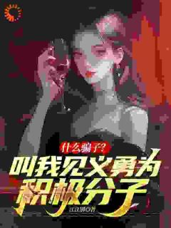 抖音爆款什么骗子?叫我见义勇为积极分子完整小说(全文阅读)