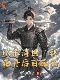 林重李喜乐小说<以杀清世，我花开后百花杀>全文在线阅读