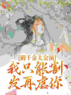 假千金太会演,我只能割发再虐你知乎小说最新章节阅读