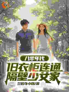 八零年代，旧衣柜连通隔壁少女家小说_八零年代，旧衣柜连通隔壁少女家小说结局阅读-欧迈阅读网