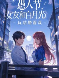 值得熬夜看完的愚人节,女友和白月光玩结婚游戏小说阅读