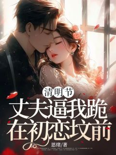 快手热推清明节，丈夫逼我跪在初恋坟前小说主角晚晚路年在线阅读