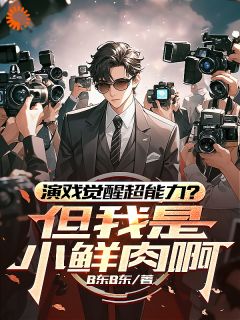抖音爆款演戏觉醒超能力?但我是小鲜肉啊小说免费阅读