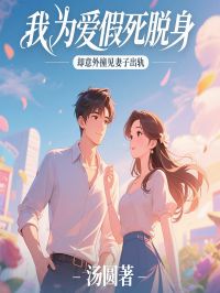 我为爱假死脱身，却意外撞见妻子出轨免费章节我为爱假死脱身，却意外撞见妻子出轨点我搜索全章节小说