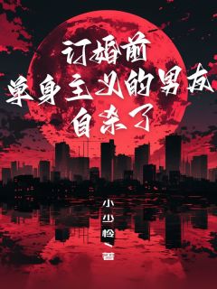 订婚前，单身主义的男友自杀了最新章节免费阅读by小少怜无广告小说