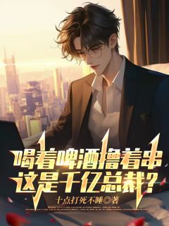 喝着啤酒撸着串，这是千亿总裁？苏幕王磊小说全章节最新阅读