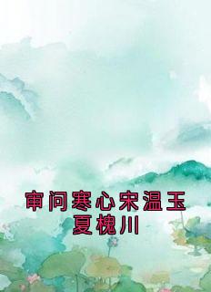 (精品)审问寒心宋温玉夏槐川小说