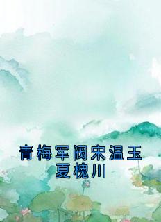 全本资源在线阅读青梅军阀宋温玉夏槐川宋温玉夏槐川-欧迈阅读网