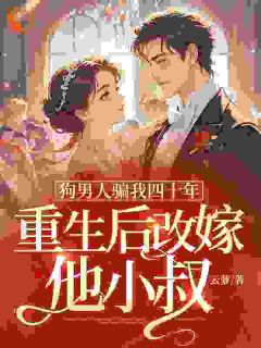 狗男人骗我四十年，重生后改嫁他小叔全本小说（狗男人骗我四十年，重生后改嫁他小叔）全文阅读