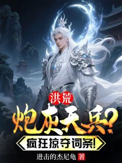 【抖音】洪荒:炮灰天兵?疯狂掠夺词条!全文阅读