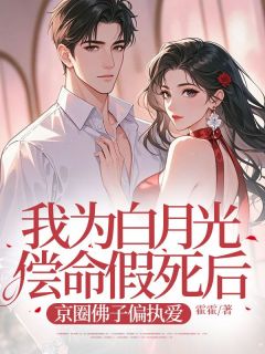 主角邵安白楚楚小说爆款我为白月光偿命假死后，京圈佛子偏执爱完整版小说