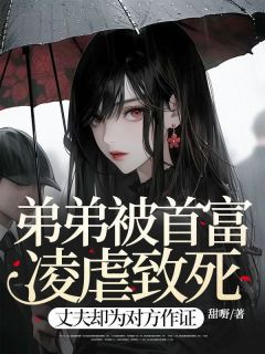 抖音爆款弟弟被首富凌虐致死,丈夫却为对方作证完整小说(全文阅读)-欧迈阅读网