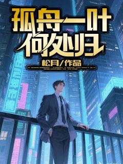 孤舟一叶何处归完整版-秦书妤段景辞在线全文阅读