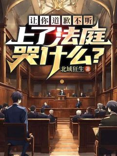 抖音爆款 让你道歉不听，上了法庭哭什么？小说免费阅读