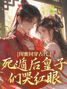 白宁洛幼薇小说大结局在哪看-闺蜜同穿古代,死遁后皇子们哭红眼完整版免费阅读