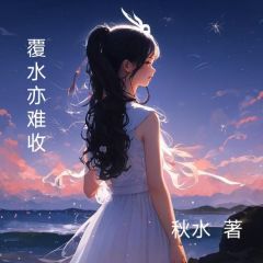 高质量小说覆水亦难收在线试读