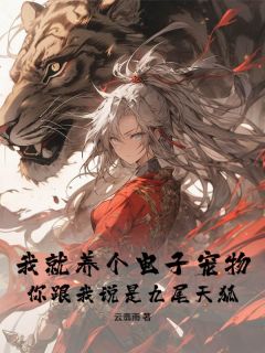 【抖音热推】杨凡涂云曦全文在线阅读-我就养个电子宠物，你跟我说是九尾天狐？全章节目录