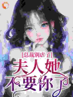 总裁别虐了，夫人她不要你了未删减阅读
