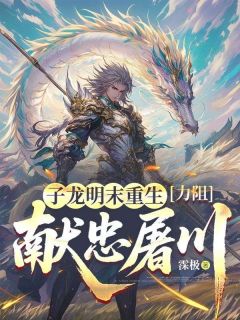 子龙明末重生，力阻献忠屠川快手热推赵子龙朱成龙免费阅读
