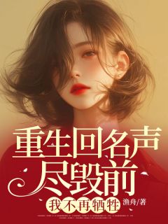 最完整版重生回名声尽毁前，我不再牺牲热门连载小说