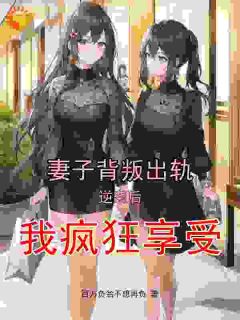 抖音妻子背叛出轨,逆袭后我疯狂享受小说章节阅读