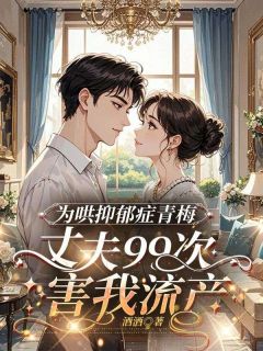 高质量小说为哄抑郁症青梅，丈夫99次害我流产在线试读