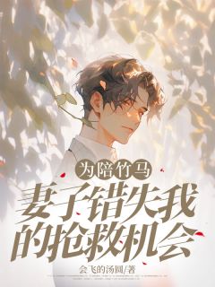 为陪竹马，妻子错失我的抢救机会最新章节免费阅读by会飞的汤圆无广告小说-欧迈阅读网