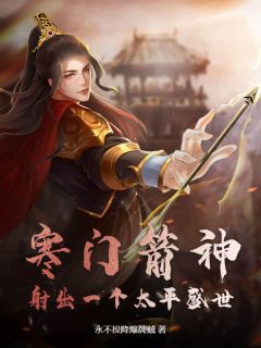 寒门箭神:射出一个太平盛世by永不投降爆牌贼免费阅读小说大结局
