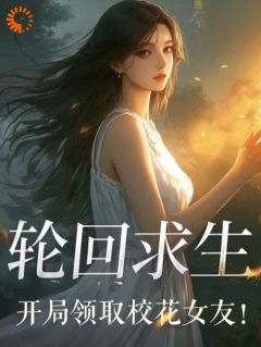 强烈推荐轮回求生，开局领取校花女友！陆小汐纪安在线阅读