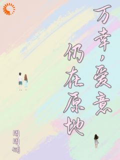 爆款小说由作者周周铺所创作的万幸,爱意仍在原地在线阅读