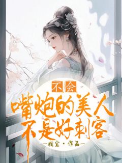 不会嘴炮的美人不是好刺客小说免费版阅读抖音热文