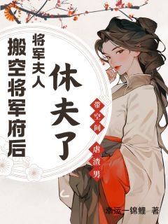 【搬空将军府后,将军夫人休夫了】小说在线阅读-搬空将军府后,将军夫人休夫了免费版目录阅读全文