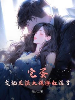 完蛋!我把反派大佬撩红温了小说百度云完整章节列表免费阅读