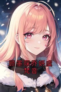 爆款小说顾墨琛乔妍虞梵音-主角顾墨琛虞梵音在线阅读