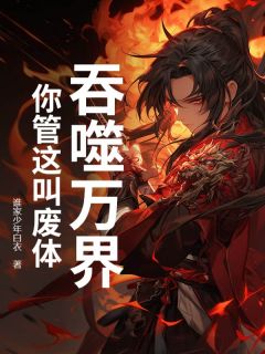 抖音吞噬万界，你管这叫废体？小说章节阅读