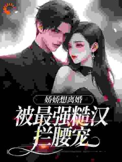 【抖音】娇娇想离婚,被最强糙汉拦腰宠全文阅读-欧迈阅读网