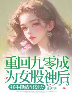 重回九零成为女股神后，我手撕渣男祭天知乎后续免费试读