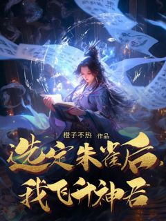 热文选定朱雀后,我飞升神君小说-主角白泠玱玹全文在线阅读