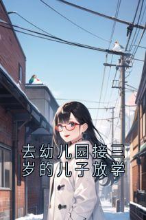 主角陆明月夏希泽小说完整版最新章节-去幼儿园接三岁的儿子放学免费阅读全文-欧迈阅读网