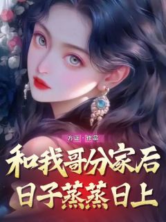 楠楠小慧全集小说_和我哥分家后日子蒸蒸日上完结版阅读