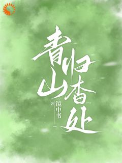 青山归杳处小说最后结局,顾杳周政良百度贴吧小说全文免费